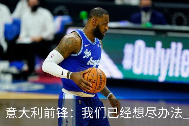 意大利前锋：我们已经想尽办法 但还是不够