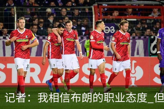记者：我相信布朗的职业态度 但不会以圣人去要求任何运动员
